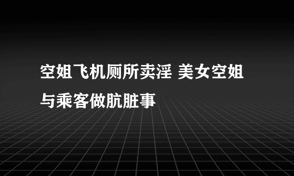 空姐飞机厕所卖淫 美女空姐与乘客做肮脏事