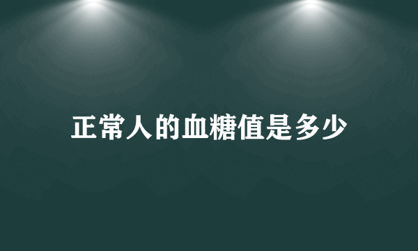 正常人的血糖值是多少