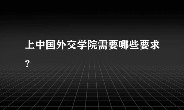 上中国外交学院需要哪些要求？