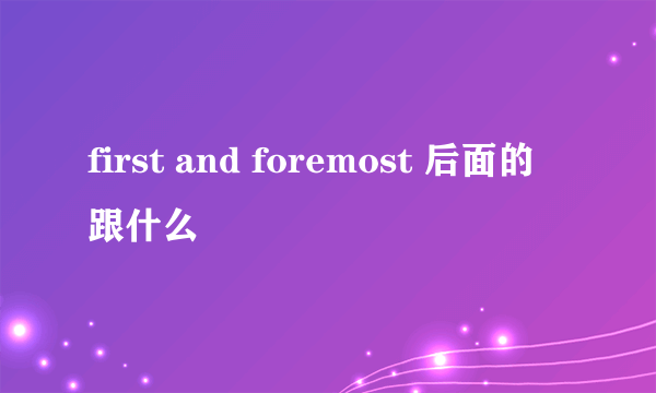 first and foremost 后面的跟什么