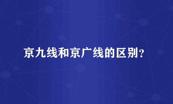 京九线和京广线的区别？