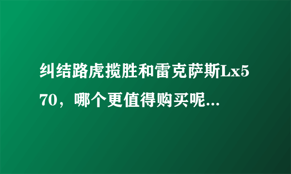 纠结路虎揽胜和雷克萨斯Lx570，哪个更值得购买呢？为什么？