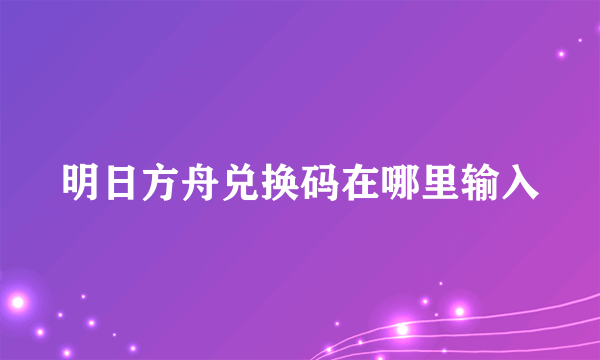 明日方舟兑换码在哪里输入