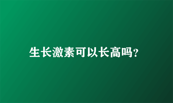 生长激素可以长高吗？