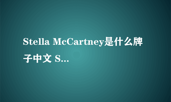 Stella McCartney是什么牌子中文 Stella McCartney属于什么档次哪个国家