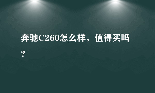 奔驰C260怎么样，值得买吗？