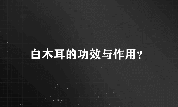 白木耳的功效与作用？