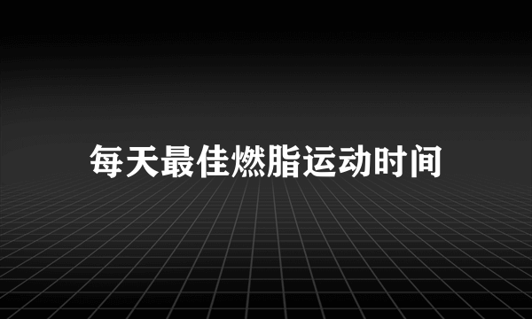 每天最佳燃脂运动时间