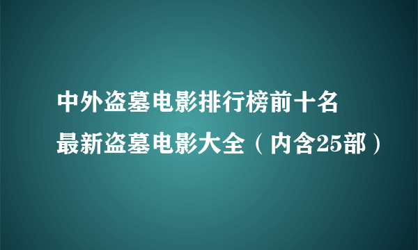 中外盗墓电影排行榜前十名 最新盗墓电影大全（内含25部）