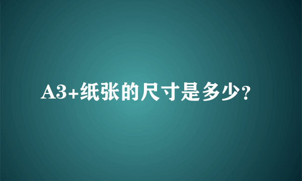 A3+纸张的尺寸是多少？