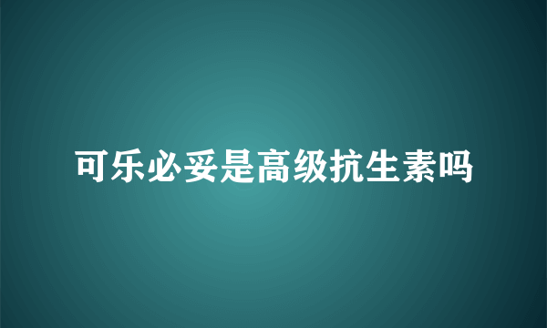 可乐必妥是高级抗生素吗