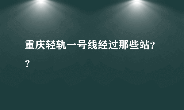 重庆轻轨一号线经过那些站？？