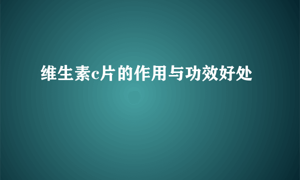 维生素c片的作用与功效好处