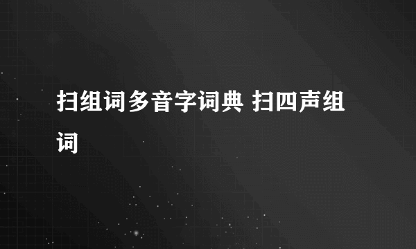 扫组词多音字词典 扫四声组词