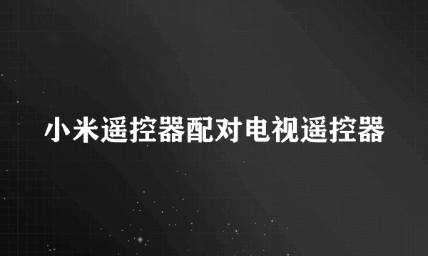 小米遥控器配对电视遥控器