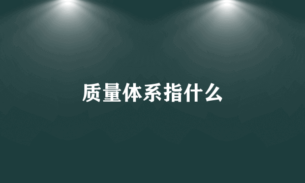 质量体系指什么