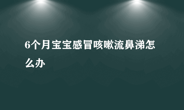 6个月宝宝感冒咳嗽流鼻涕怎么办