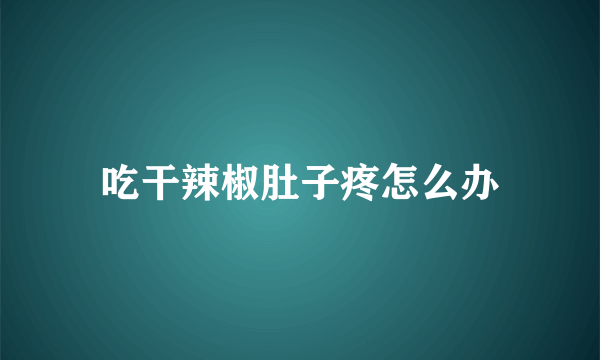 吃干辣椒肚子疼怎么办