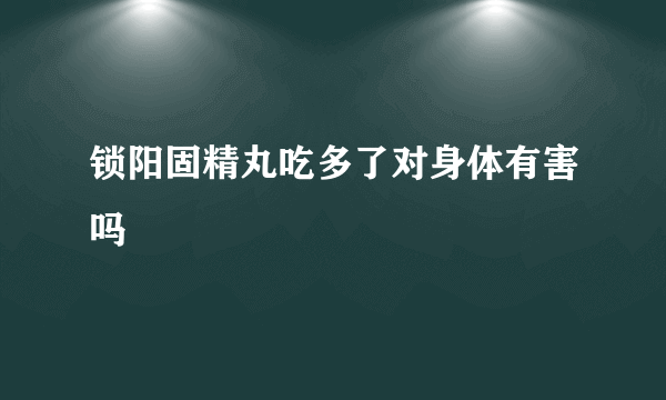 锁阳固精丸吃多了对身体有害吗