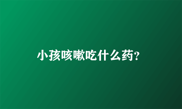 小孩咳嗽吃什么药？