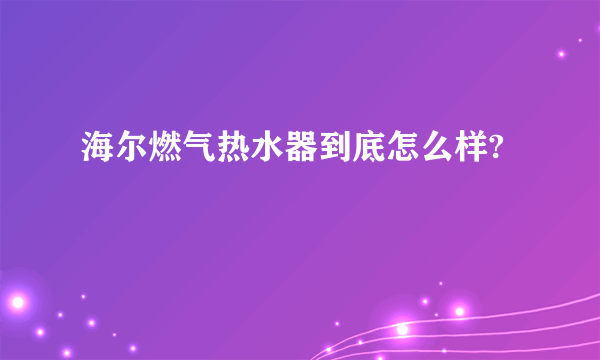 海尔燃气热水器到底怎么样?