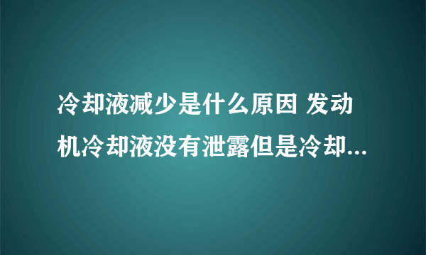 冷却液减少是什么原因 发动机冷却液没有泄露但是冷却液还是会少?