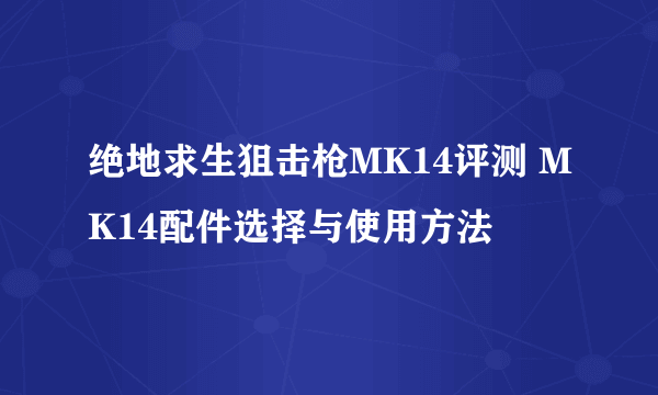 绝地求生狙击枪MK14评测 MK14配件选择与使用方法