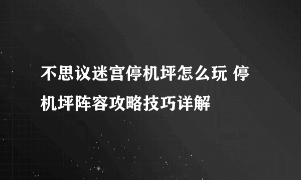 不思议迷宫停机坪怎么玩 停机坪阵容攻略技巧详解