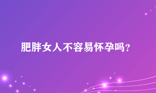 肥胖女人不容易怀孕吗？