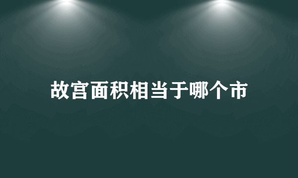 故宫面积相当于哪个市