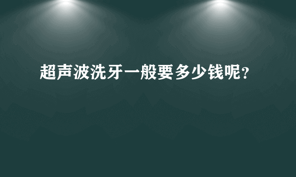 超声波洗牙一般要多少钱呢？