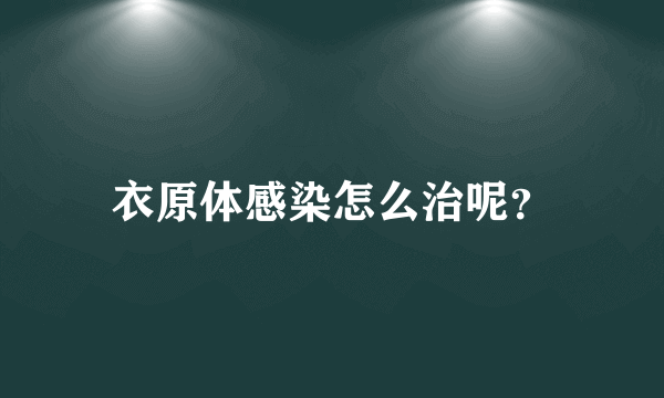 衣原体感染怎么治呢？