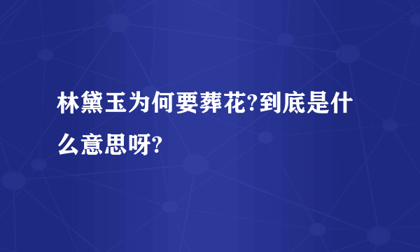 林黛玉为何要葬花?到底是什么意思呀?