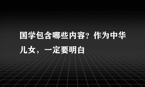 国学包含哪些内容？作为中华儿女，一定要明白