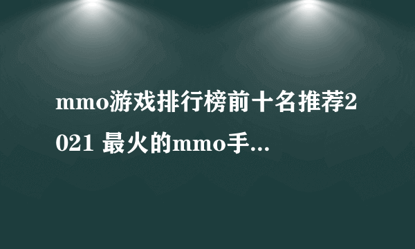 mmo游戏排行榜前十名推荐2021 最火的mmo手游有哪些