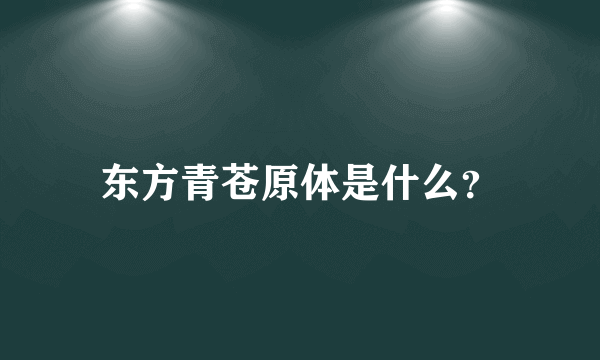 东方青苍原体是什么？