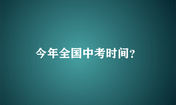 今年全国中考时间？