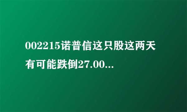 002215诺普信这只股这两天有可能跌倒27.00以下吗？