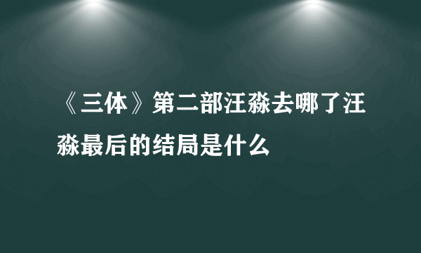 《三体》第二部汪淼去哪了汪淼最后的结局是什么