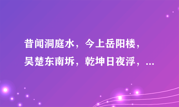 昔闻洞庭水，今上岳阳楼， 吴楚东南坼，乾坤日夜浮， 亲朋无一字，老病有孤舟， 戎马关山北，凭轩涕泗流