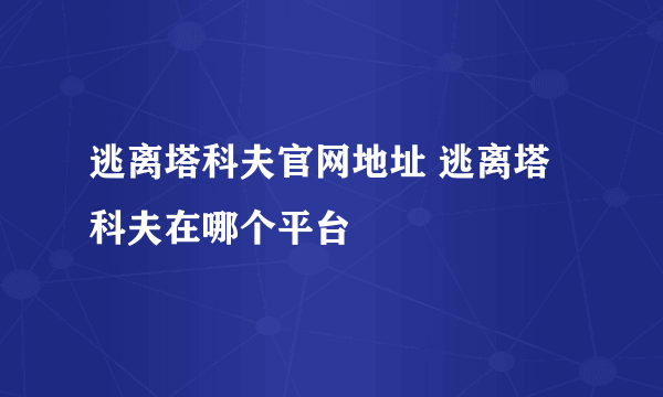 逃离塔科夫官网地址 逃离塔科夫在哪个平台