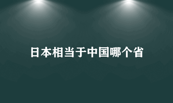 日本相当于中国哪个省