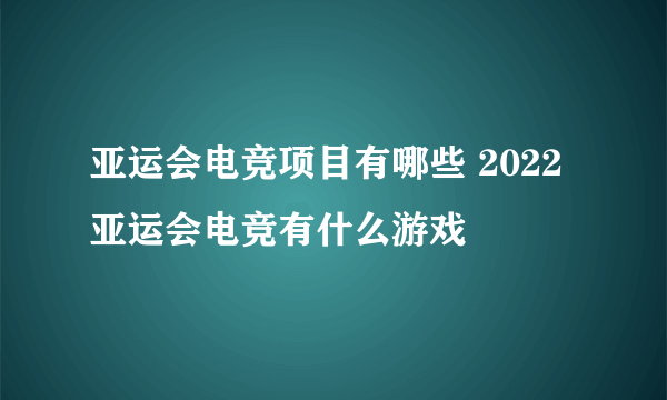 亚运会电竞项目有哪些 2022亚运会电竞有什么游戏