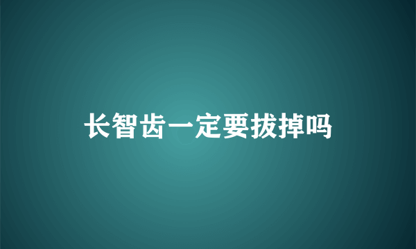 长智齿一定要拔掉吗