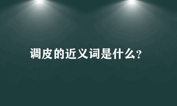 调皮的近义词是什么？