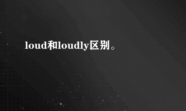 loud和loudly区别。