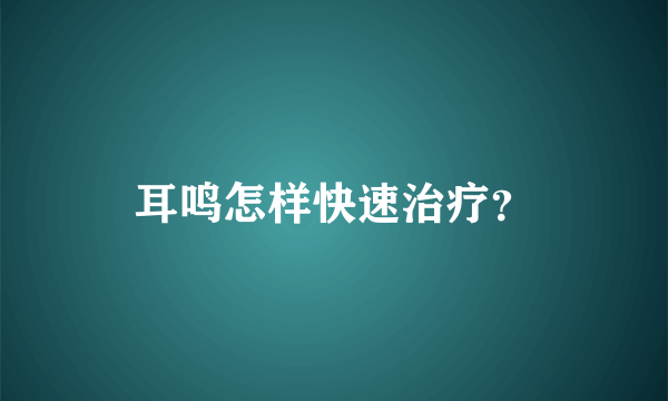 耳鸣怎样快速治疗？