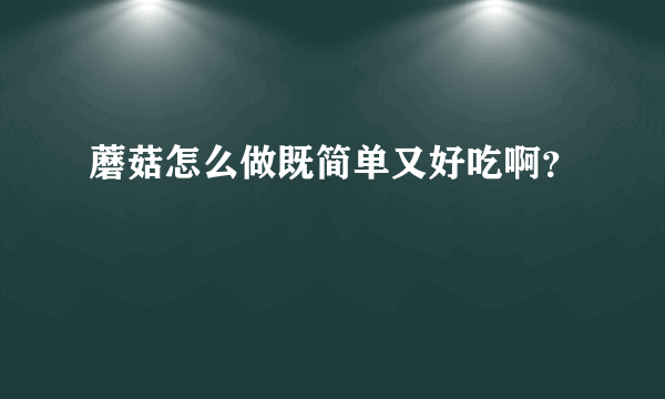 蘑菇怎么做既简单又好吃啊？