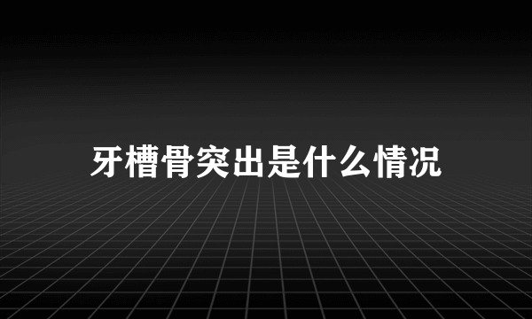 牙槽骨突出是什么情况