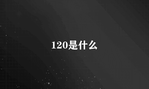 120是什么